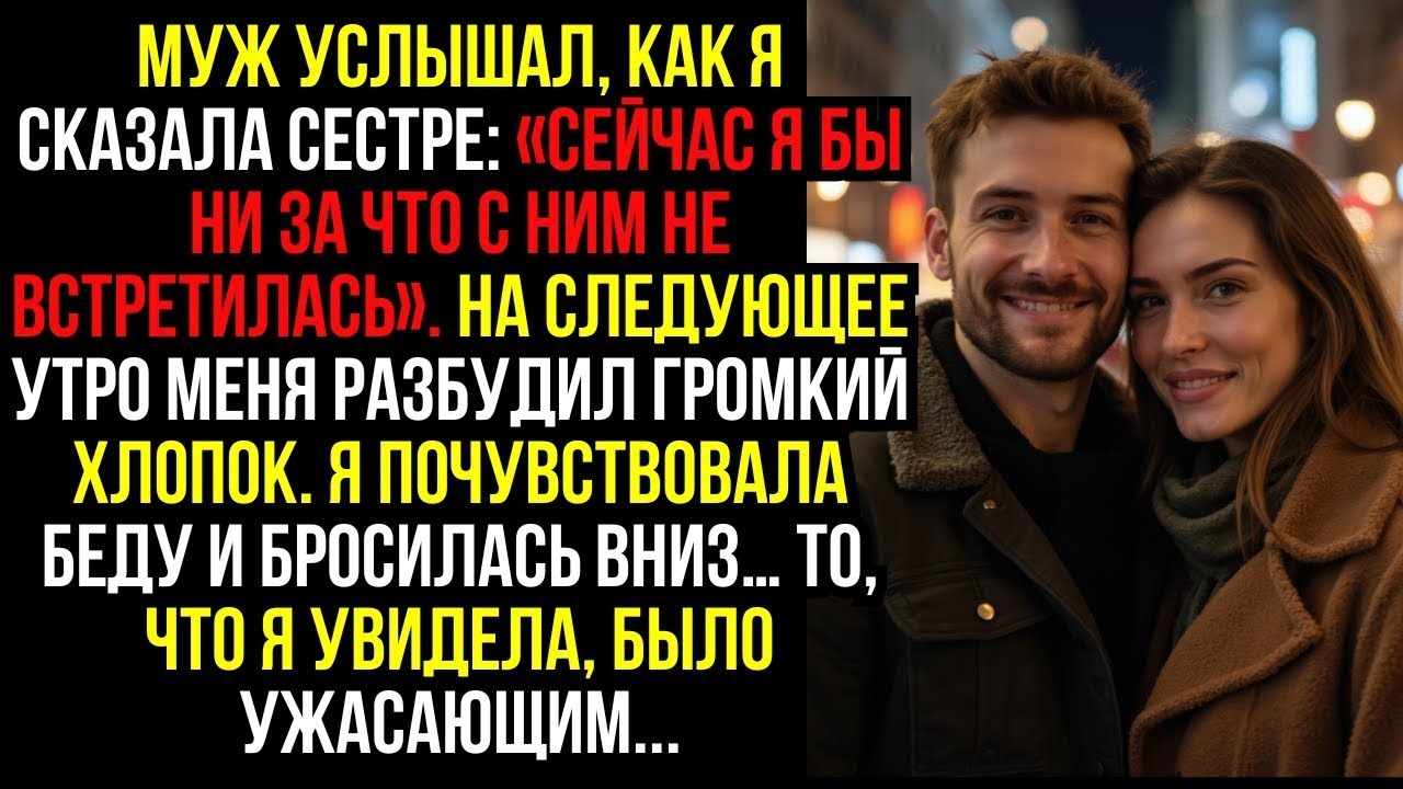 Муж Услышал, Как Я Сказала Сестре- «Сейчас Я Бы Ни За Что С Ним Не Встретилась». На Следующее Утро.