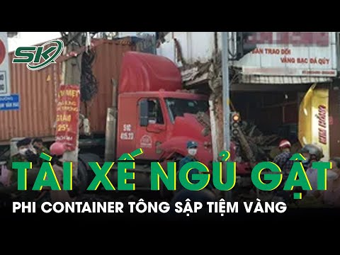 #1 Tài Xế Ngủ Gật, Phi Container Tông Sập Tiệm Vàng Tại TP.HCM | SKĐS Mới Nhất