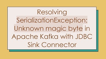 Resolving SerializationException: Unknown magic byte in Apache Kafka with JDBC Sink Connector