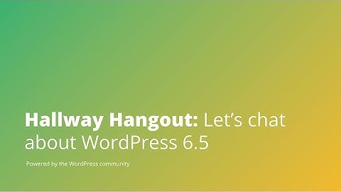 Hallway Hangout: Let’s chat about WordPress 6.5