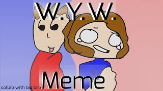 W.Y.W. MEME || Collab with Big Brother || Idea inspired by Soffaloaf || Animation Meme