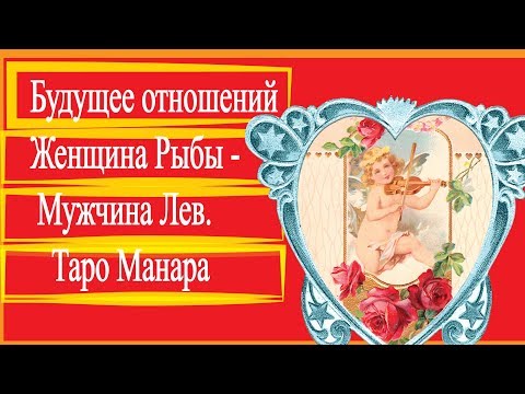 Будущее отношений Женщина Рыбы - Мужчина Лев. Таро Манара