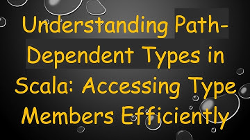Understanding Path-Dependent Types in Scala: Accessing Type Members Efficiently