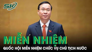 Quốc Hội Miễn Nhiệm Chức Vụ Chủ Tịch Nước Đối Với Ông Võ Văn Thưởng | SKĐS