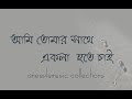 আমি তোমার সাথে একলা হতে চাই | ami tomar sathe ekla hote chai lyrics