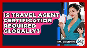 Is Travel Agent Certification Required Globally? - Travel Agents Playbook