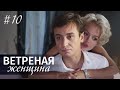 ВЕТРЕНАЯ ЖЕНЩИНА Серия 10 | Мелодрама | Сериал про Любовь