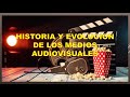 Historia y evolucion de medios audiovisuales