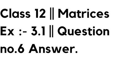 Class 12 || Matrices Ex :- 3.1 || Question no.6 Answer.
