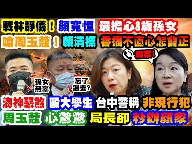 【正常發揮PiMW】戰林靜儀! 顏寬恒最擔心8歲孫女嗆周玉蔻!顏清標"香插不直心怎會正"海神惡煞毆大學生 台中警稱"非現行犯"周玉蔻"心驚驚"...局長"秒辦顏家"@正常發揮  20211110完整版