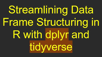 Streamlining Data Frame Structuring in R with dplyr and tidyverse