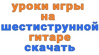 уроки игры на шестиструнной гитаре скачать уроки игры на шестиструнной гитаре скачать