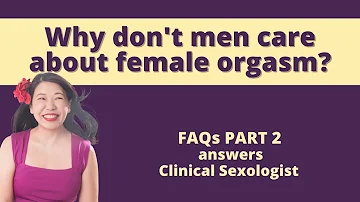 Why don't men care about female orgasm? FAQs about orgasm Part 2 with Dr. Martha Lee