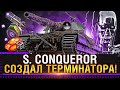 S. CONQUEROR - СОЗДАЛ ТЕРМИНАТОРА! World of Tanks!