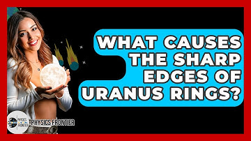 What Causes The Sharp Edges Of Uranus Rings? - Physics Frontier