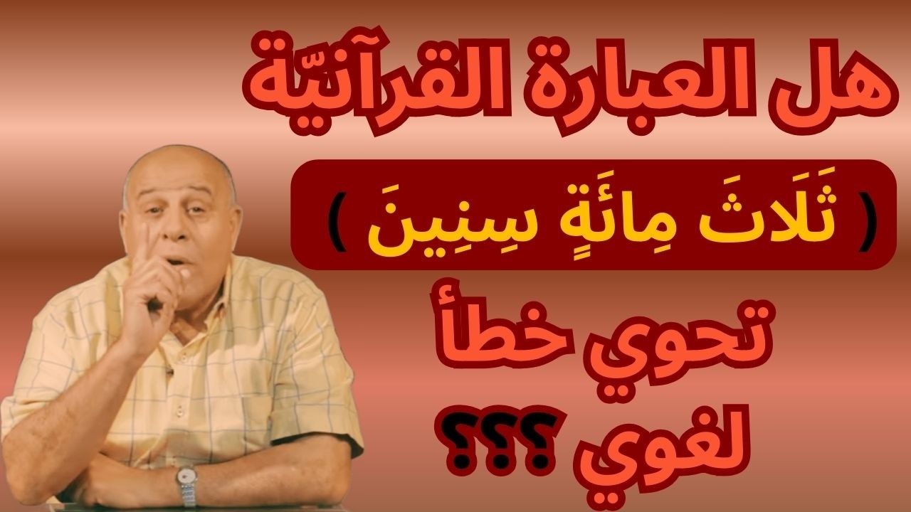 35 - هل العبارة القرآنيّة ( ثلاث مائة سنين ) فيها خطأ لغوي ؟