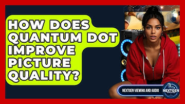 How Does Quantum Dot Improve Picture Quality? - NextGen Viewing and Audio