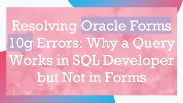 Resolving Oracle Forms 10g Errors: Why a Query Works in SQL Developer but Not in Forms