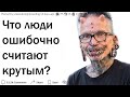 Что люди делают, думая что выглядят круто, но на самом деле это не так?