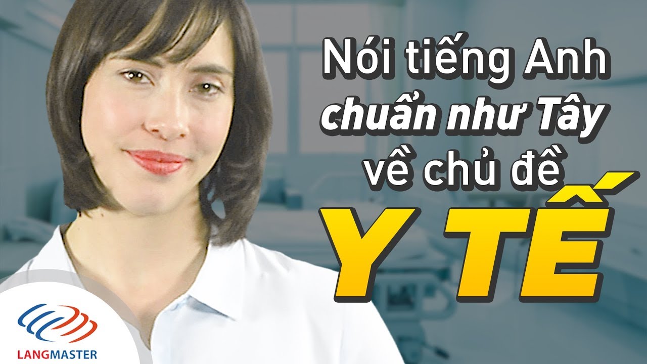 Học tiếng anh chuyên ngành y tế | Langmaster – Nói tiếng Anh CHUẨN NHƯ TÂY về chủ đề Y TẾ [Tiếng Anh giao tiếp cơ bản]