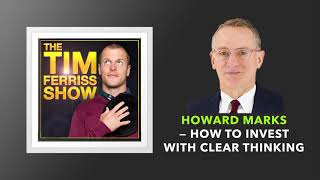 Howard Marks — How to Invest with Clear Thinking | The Tim Ferriss Show (Podcast)