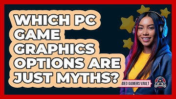 Which PC Game Graphics Options Are Just Myths? - Video Gamers Vault