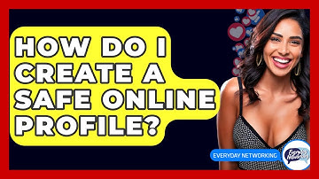 How Do I Create A Safe Online Profile? - Everyday-Networking