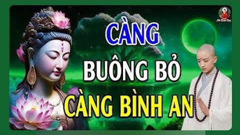 ​Càng Buông Bỏ Càng Bình An Và Hạnh Phúc - Càng Nắm Giữ Sẽ Càng Đau Khổ l Hay Vô Cùng