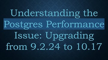 Understanding the Postgres Performance Issue: Upgrading from 9.2.24 to 10.17