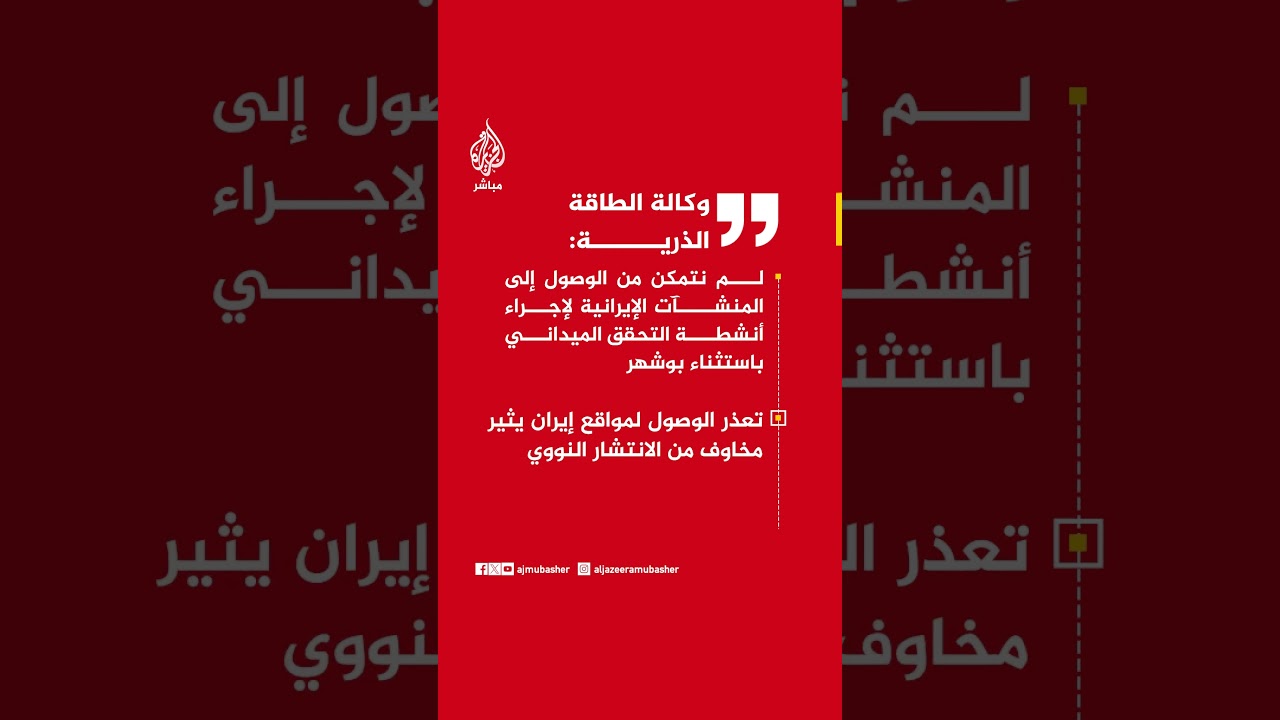وكالة الطاقة الذرية:  لم نتمكن من الوصول إلى المنشآت الإيرانية لإجراء أنشطة التحقق الميداني