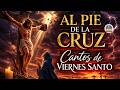 Al Pie de la Cruz ✝️ Cantos de Viernes Santo que Tocarán tu Corazón | Música para Meditar la Pasión