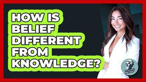 How Is Belief Different From Knowledge? - Philosophy Beyond