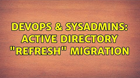 DevOps & SysAdmins: Active Directory "refresh" migration