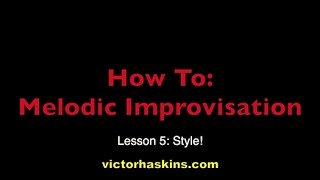 How To: Melodic Improvisation - Lesson 5: Style! (Victor Haskins)
