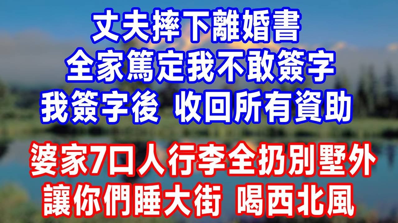 丈夫摔下離婚書，全家篤定我不敢簽字，我簽字後 收回所有資助，婆家7口人行李全扔別墅外，讓你們睡大街 喝西北風！#故事頻道 #生活經驗