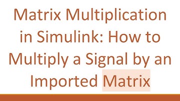 Matrix Multiplication in Simulink: How to Multiply a Signal by an Imported Matrix