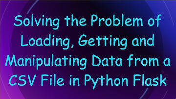 Solving the Problem of Loading, Getting and Manipulating Data from a CSV File in Python Flask
