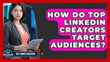 How Do Top LinkedIn Creators Target Audiences? - Get Linked Together