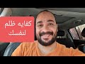 كفايه ظلم لنفسك كفايه ظلم لنفسك