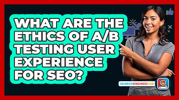 What Are The Ethics Of A/B Testing User Experience For SEO? - SearchEnginesHub.com