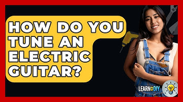 How Do You Tune An Electric Guitar? - LearnToDIY360.com