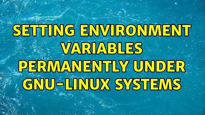 Setting environment variables permanently under GNU-Linux systems (2 Solutions!!)