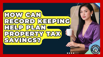 How Can Record Keeping Help Plan Property Tax Savings? - Property Taxes Uncovered