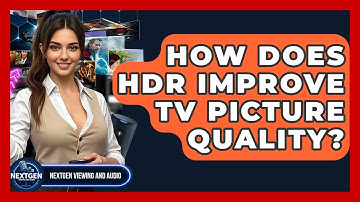 How Does HDR Improve TV Picture Quality? - NextGen Viewing and Audio