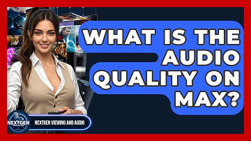 What Is The Audio Quality On Max? - NextGen Viewing and Audio