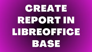 How to Create a Report in LibreOffice Base