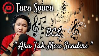 BCL - Aku Tak Mau Sendiri || Tara Suara