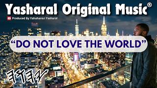 Yasharal Original Music: Do Not Love The World