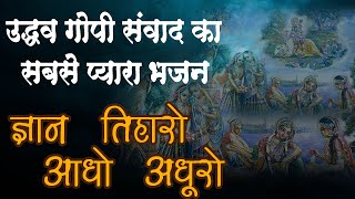 उद्धव गोपी सम्वाद का सबसे प्यारा भजन :Gyan Tiharo Adho Adhuro श्री कृष्णा गोपी भजन/प्रेम करो तो जानो