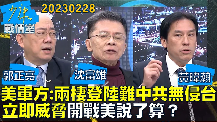 【沈富雄/郭正亮/黃暐瀚】美軍方:兩棲登陸難中共無侵台立即威脅 開戰美說了算？少康戰情室20230228 - 天天要聞